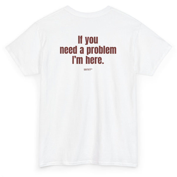 The If You Need a Problem Tee - back